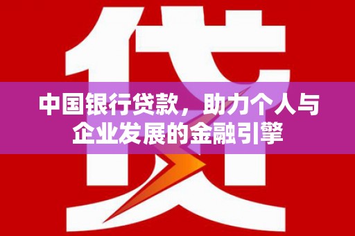 天水中国银行贷款，助力个人与企业发展的金融引擎