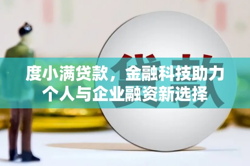 天水度小满贷款，金融科技助力个人与企业融资新选择