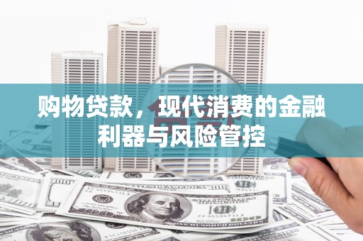 天水购物贷款，现代消费的金融利器与风险管控