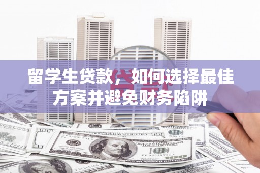 天水留学生贷款，如何选择最佳方案并避免财务陷阱