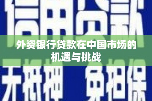 天水外资银行贷款在中国市场的机遇与挑战