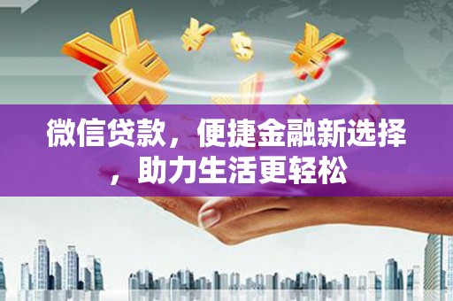 天水微信贷款，便捷金融新选择，助力生活更轻松