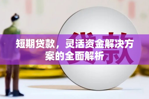 天水短期贷款，灵活资金解决方案的全面解析