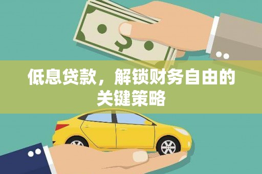 天水低息贷款，解锁财务自由的关键策略