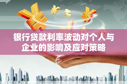 天水银行贷款利率波动对个人与企业的影响及应对策略