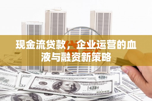天水现金流贷款，企业运营的血液与融资新策略