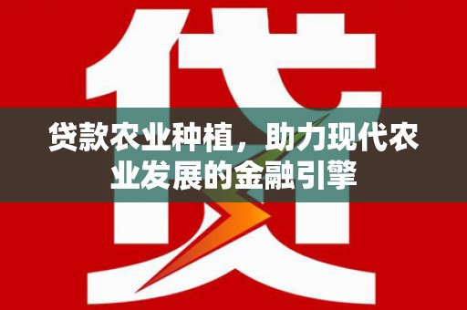 天水贷款农业种植，助力现代农业发展的金融引擎
