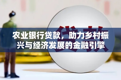 天水农业银行贷款，助力乡村振兴与经济发展的金融引擎