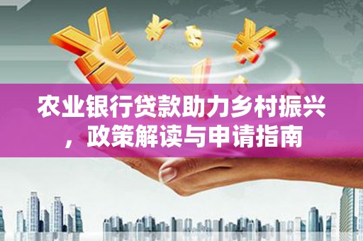 天水农业银行贷款助力乡村振兴，政策解读与申请指南