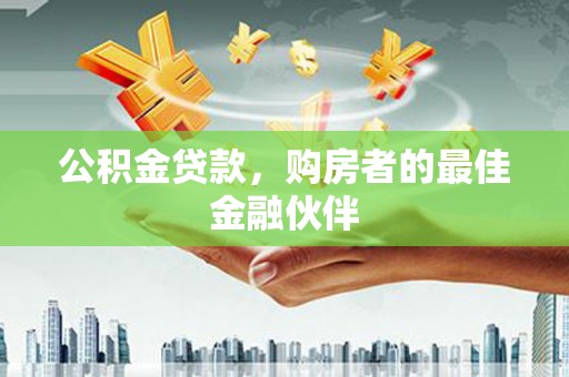 天水公积金贷款，购房者的最佳金融伙伴