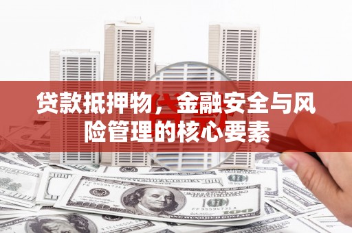 天水贷款抵押物，金融安全与风险管理的核心要素