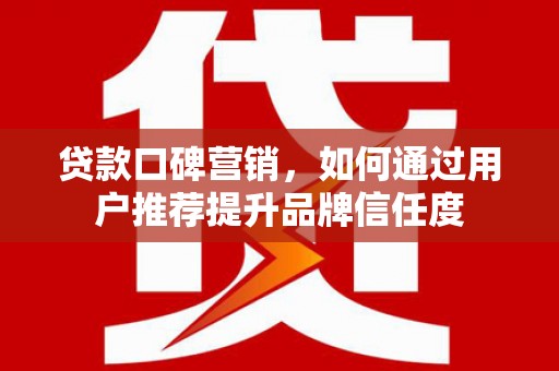 天水贷款口碑营销，如何通过用户推荐提升品牌信任度