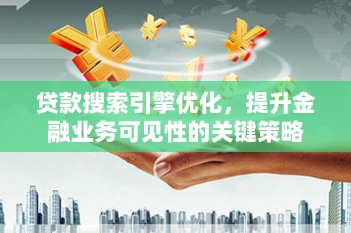 天水贷款搜索引擎优化，提升金融业务可见性的关键策略