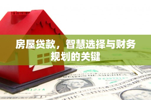 天水房屋贷款，智慧选择与财务规划的关键