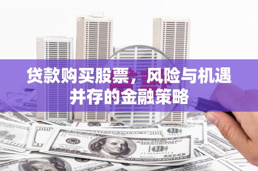 天水贷款购买股票，风险与机遇并存的金融策略