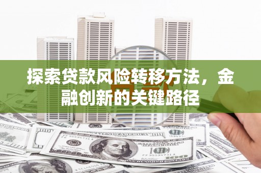 天水探索贷款风险转移方法，金融创新的关键路径