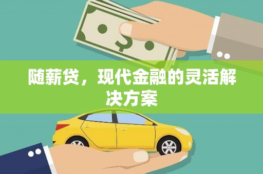 天水随薪贷，现代金融的灵活解决方案