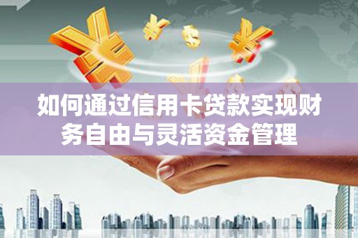 天水如何通过信用卡贷款实现财务自由与灵活资金管理