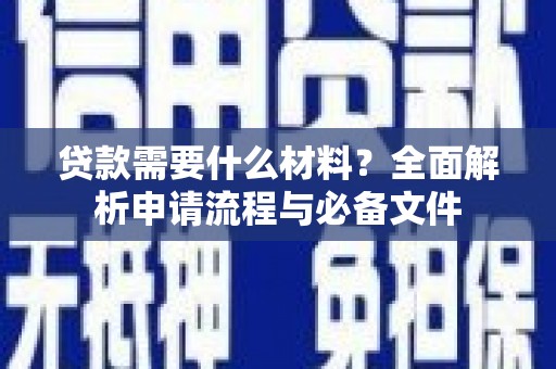 天水贷款需要什么材料？全面解析申请流程与必备文件
