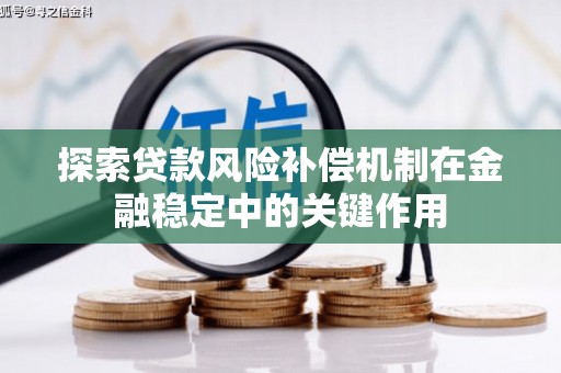 天水探索贷款风险补偿机制在金融稳定中的关键作用