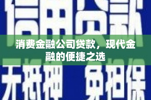 天水消费金融公司贷款，现代金融的便捷之选