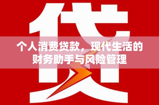 天水个人消费贷款，现代生活的财务助手与风险管理