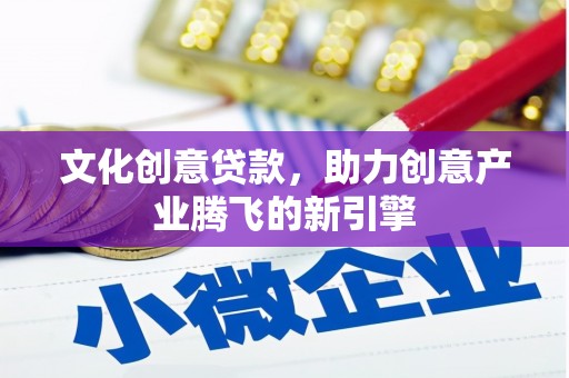 天水文化创意贷款，助力创意产业腾飞的新引擎