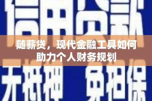 天水随薪贷，现代金融工具如何助力个人财务规划