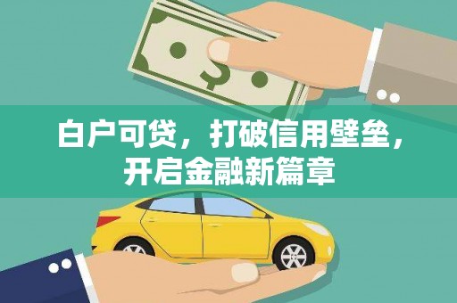 天水白户可贷，打破信用壁垒，开启金融新篇章