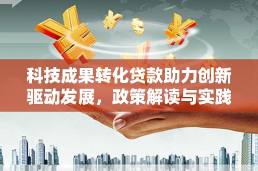 天水科技成果转化贷款助力创新驱动发展，政策解读与实践探索