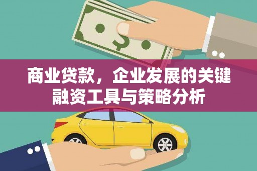 天水商业贷款，企业发展的关键融资工具与策略分析