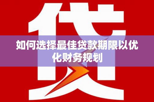 天水如何选择最佳贷款期限以优化财务规划