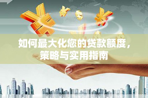 天水如何最大化您的贷款额度，策略与实用指南