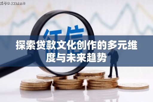 天水探索贷款文化创作的多元维度与未来趋势