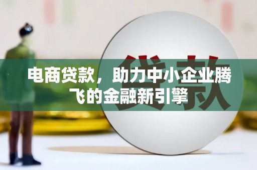 天水电商贷款，助力中小企业腾飞的金融新引擎