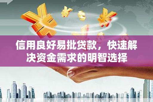 天水信用良好易批贷款，快速解决资金需求的明智选择