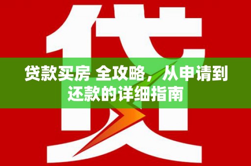 天水贷款买房 全攻略，从申请到还款的详细指南