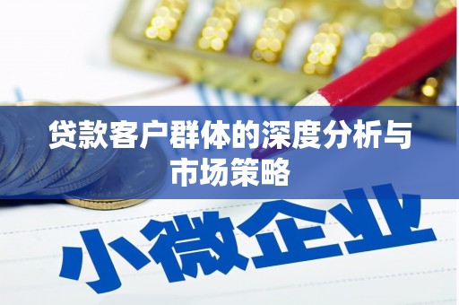 天水贷款客户群体的深度分析与市场策略