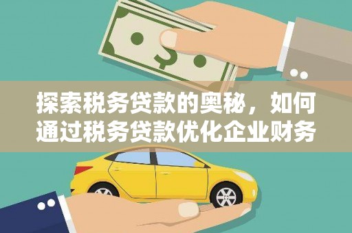 天水探索税务贷款的奥秘，如何通过税务贷款优化企业财务