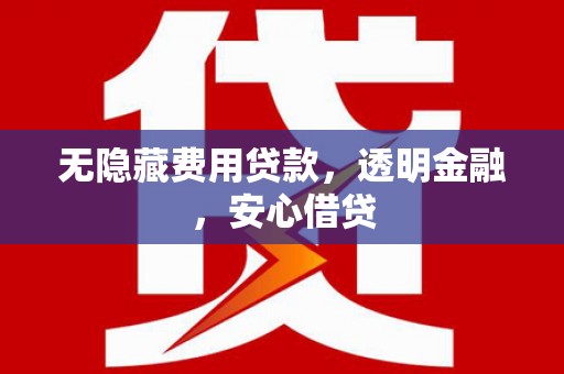 天水无隐藏费用贷款，透明金融，安心借贷