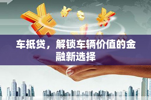 天水车抵贷，解锁车辆价值的金融新选择