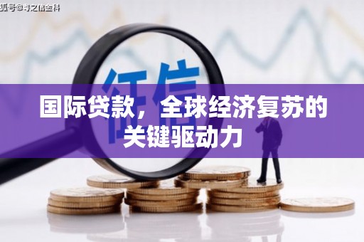 天水国际贷款，全球经济复苏的关键驱动力