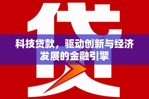 天水科技贷款，驱动创新与经济发展的金融引擎