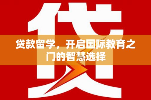 天水贷款留学，开启国际教育之门的智慧选择