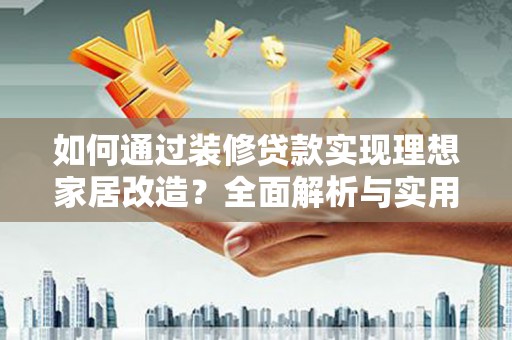 天水如何通过装修贷款实现理想家居改造？全面解析与实用指南