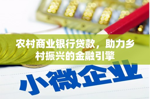 天水农村商业银行贷款，助力乡村振兴的金融引擎