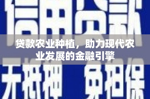 天水贷款农业种植，助力现代农业发展的金融引擎