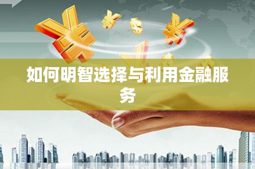 天水如何明智选择与利用金融服务