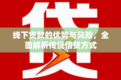 天水线下贷款的优势与风险，全面解析传统借贷方式