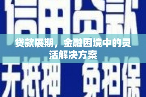 天水贷款展期，金融困境中的灵活解决方案